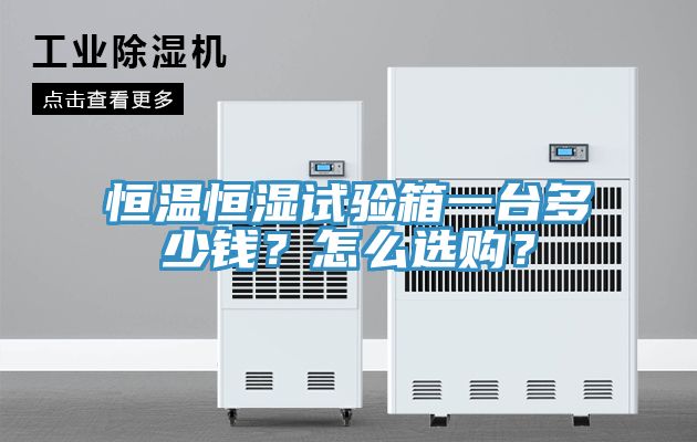 恒溫恒濕試驗(yàn)箱一臺(tái)多少錢？怎么選購(gòu)？