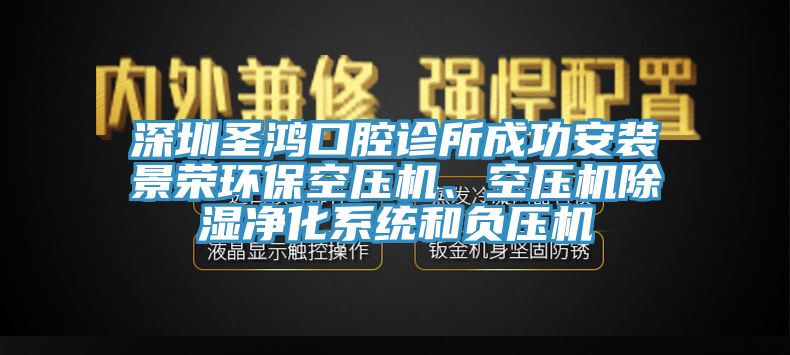 深圳圣鴻口腔診所成功安裝景榮環(huán)?？諌簷C(jī)、空壓機(jī)除濕凈化系統(tǒng)和負(fù)壓機(jī)