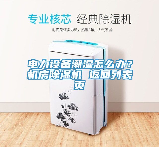 電力設(shè)備潮濕怎么辦？機(jī)房除濕機(jī) 返回列表頁(yè)