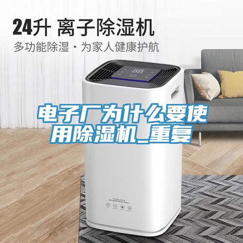 電子廠為什么要使用除濕機_重復(fù)