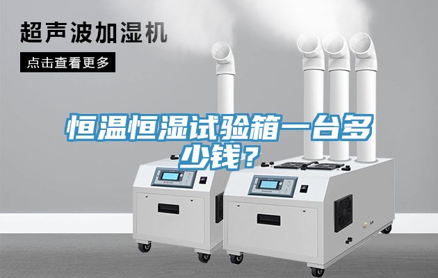 恒溫恒濕試驗(yàn)箱一臺(tái)多少錢？