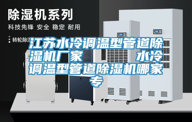 江蘇水冷調(diào)溫型管道除濕機(jī)廠家      水冷調(diào)溫型管道除濕機(jī)哪家專