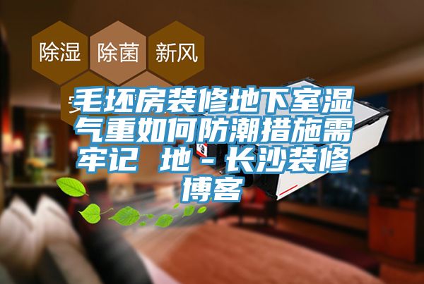 毛坯房裝修地下室濕氣重如何防潮措施需牢記 地－長(zhǎng)沙裝修博客