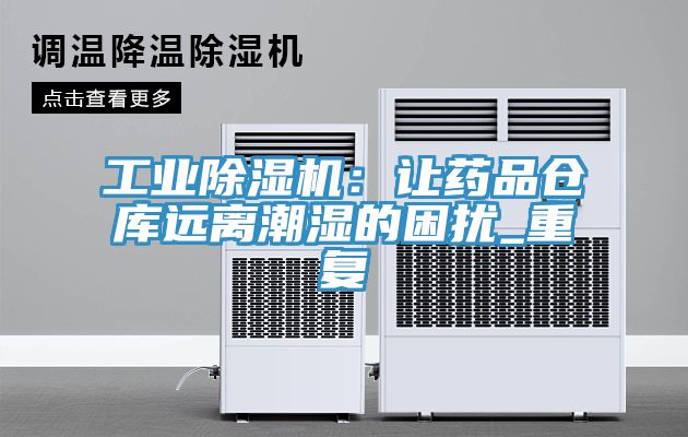 工業(yè)除濕機：讓藥品倉庫遠離潮濕的困擾_重復