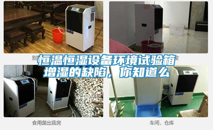恒溫恒濕設(shè)備環(huán)境試驗(yàn)箱增濕的缺陷，你知道么