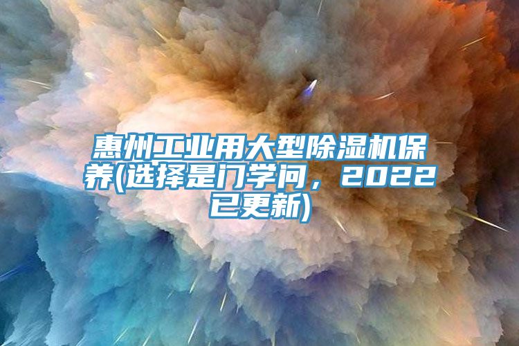 惠州工業(yè)用大型除濕機保養(yǎng)(選擇是門學(xué)問，2022已更新)