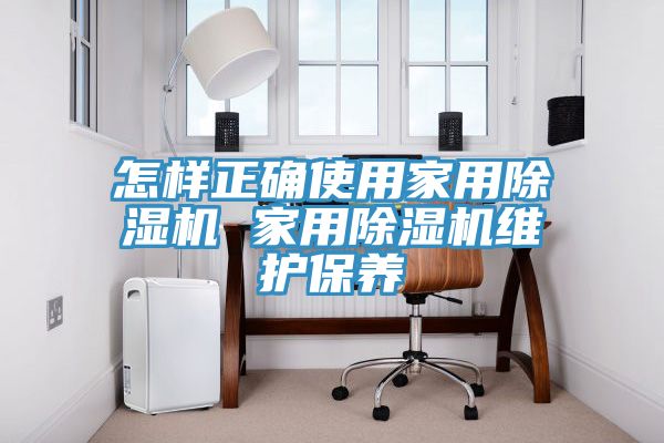 怎樣正確使用家用除濕機 家用除濕機維護保養(yǎng)