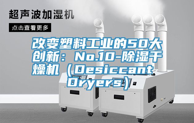 改變塑料工業(yè)的50大創(chuàng)新：No.10-除濕干燥機（Desiccant Dryers）