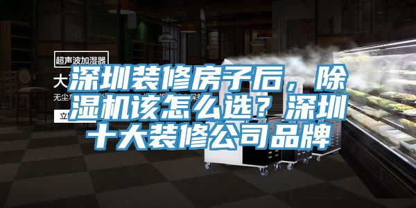 深圳裝修房子后，除濕機該怎么選？深圳十大裝修公司品牌