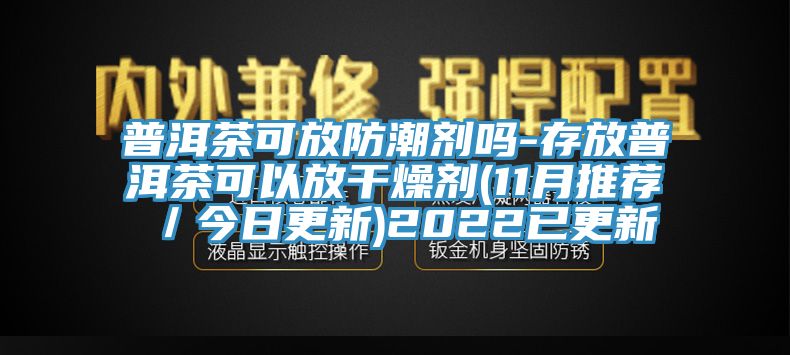 普洱茶可放防潮劑嗎-存放普洱茶可以放干燥劑(11月推薦／今日更新)2022已更新