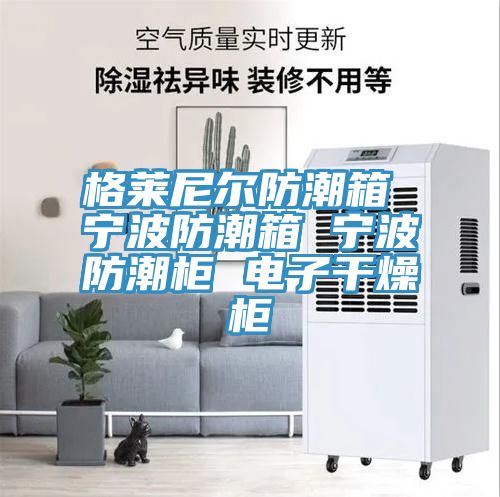 格萊尼爾防潮箱 寧波防潮箱 寧波防潮柜 電子干燥柜