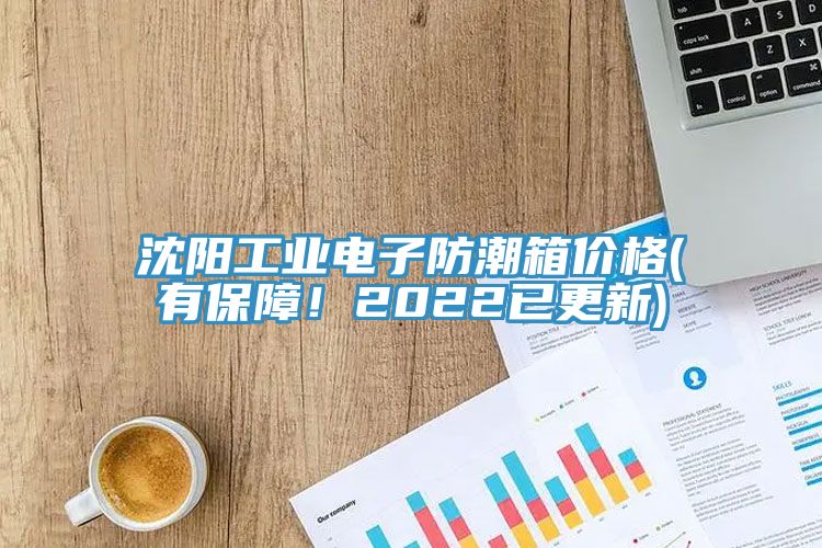 沈陽工業(yè)電子防潮箱價格(有保障！2022已更新)