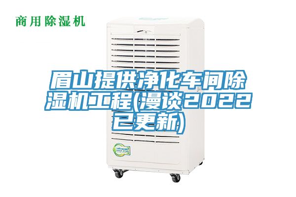 眉山提供凈化車間除濕機(jī)工程(漫談2022已更新)