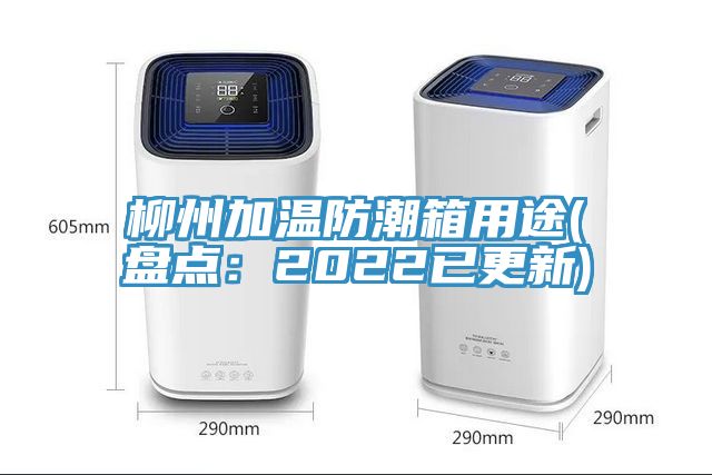 柳州加溫防潮箱用途(盤點(diǎn)：2022已更新)