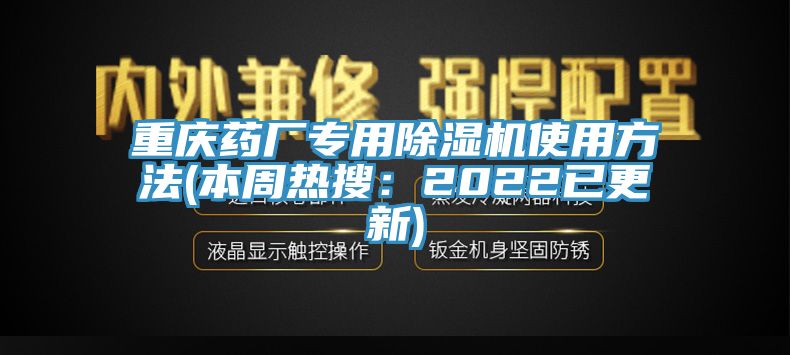 重慶藥廠專用除濕機(jī)使用方法(本周熱搜：2022已更新)