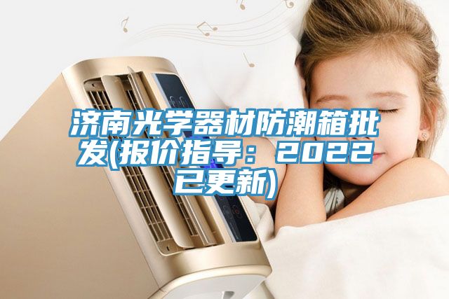 濟南光學(xué)器材防潮箱批發(fā)(報價指導(dǎo)：2022已更新)