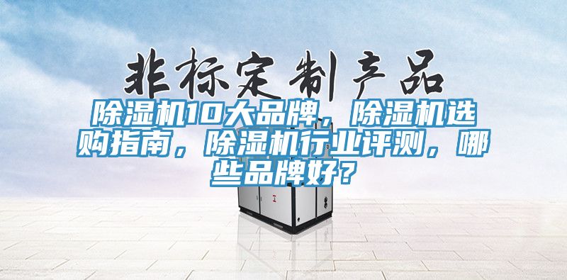 除濕機10大品牌，除濕機選購指南，除濕機行業(yè)評測，哪些品牌好？