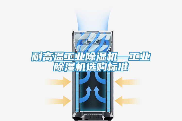 耐高溫工業(yè)除濕機(jī)—工業(yè)除濕機(jī)選購(gòu)標(biāo)準(zhǔn)