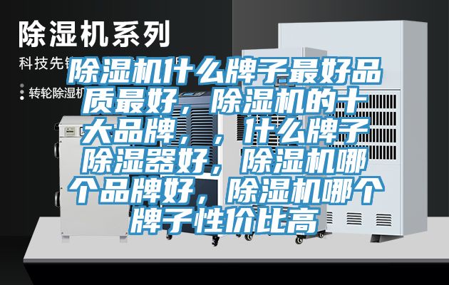 除濕機什么牌子最好品質(zhì)最好，除濕機的十大品牌，，什么牌子除濕器好，除濕機哪個品牌好，除濕機哪個牌子性價比高