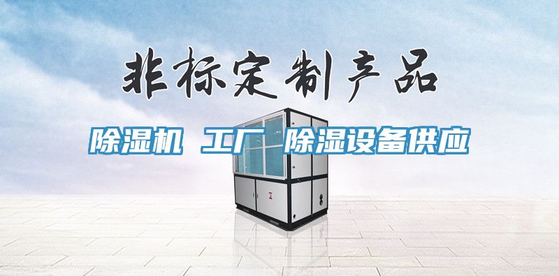 除濕機 工廠 除濕設(shè)備供應(yīng)