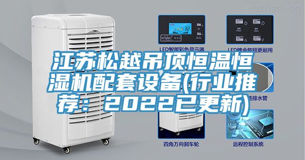 江蘇松越吊頂恒溫恒濕機配套設(shè)備(行業(yè)推薦：2022已更新)