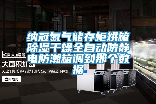 納冠氮氣儲存柜烘箱除濕干燥全自動防靜電防潮箱調(diào)到那個數(shù)據(jù)