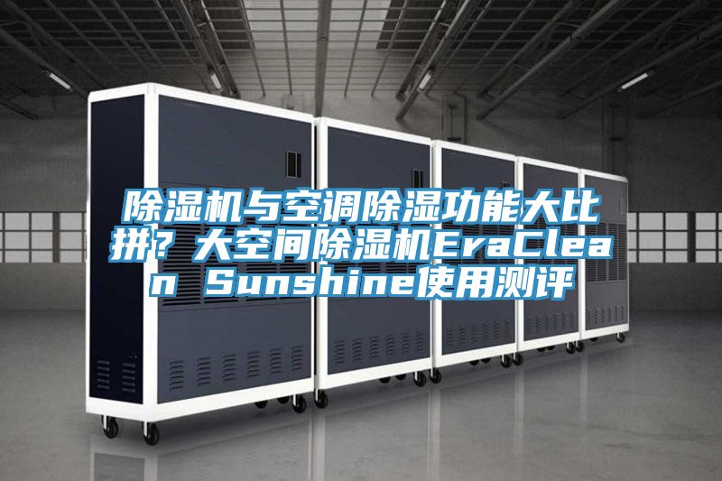 除濕機(jī)與空調(diào)除濕功能大比拼？大空間除濕機(jī)EraClean Sunshine使用測(cè)評(píng)