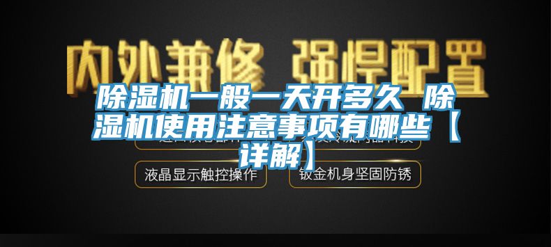 除濕機(jī)一般一天開多久 除濕機(jī)使用注意事項(xiàng)有哪些【詳解】