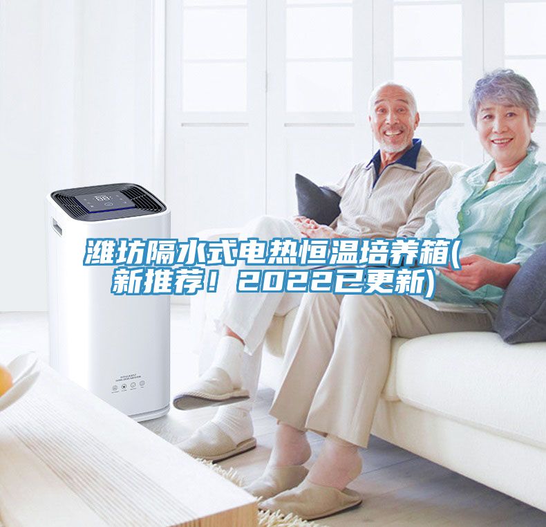 濰坊隔水式電熱恒溫培養(yǎng)箱(新推薦！2022已更新)