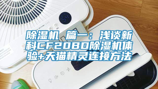 除濕機 篇一：淺談新科CF20BD除濕機體驗+天貓精靈連接方法