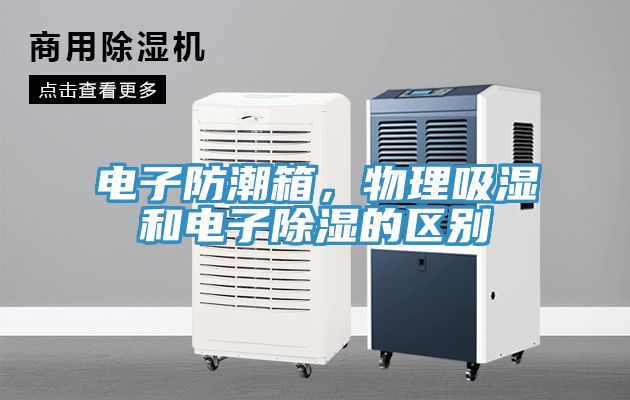 電子防潮箱，物理吸濕和電子除濕的區(qū)別