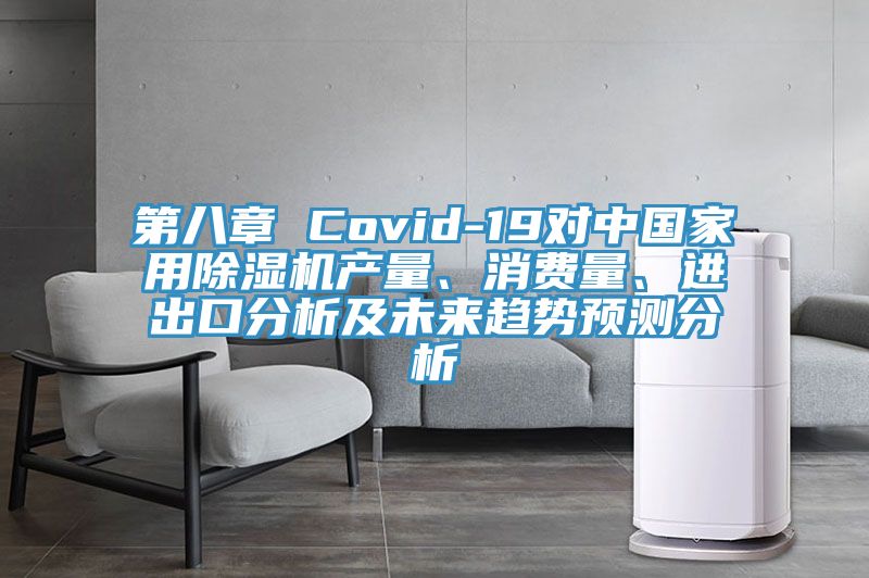 第八章 Covid-19對(duì)中國(guó)家用除濕機(jī)產(chǎn)量、消費(fèi)量、進(jìn)出口分析及未來(lái)趨勢(shì)預(yù)測(cè)分析