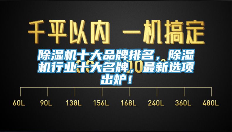 除濕機(jī)十大品牌排名，除濕機(jī)行業(yè)十大名牌，最新選項(xiàng)出爐！