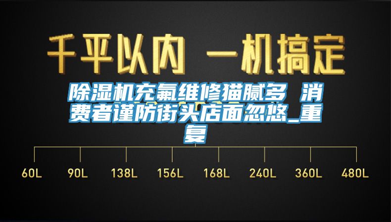 除濕機充氟維修貓膩多 消費者謹防街頭店面忽悠_重復