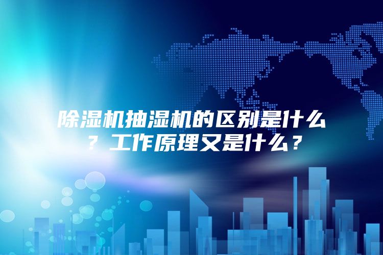 除濕機抽濕機的區(qū)別是什么？工作原理又是什么？