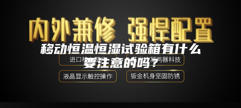 移動恒溫恒濕試驗(yàn)箱有什么要注意的嗎？