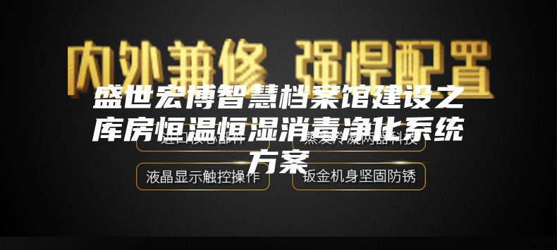 盛世宏博智慧檔案館建設(shè)之庫房恒溫恒濕消毒凈化系統(tǒng)方案