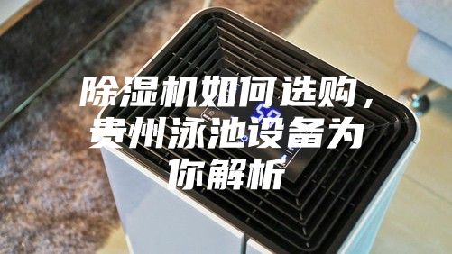 除濕機(jī)如何選購(gòu)，貴州泳池設(shè)備為你解析