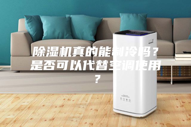 除濕機真的能制冷嗎？是否可以代替空調(diào)使用？