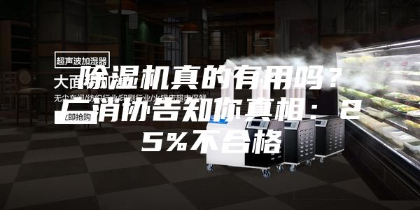 除濕機真的有用嗎？廣消協(xié)告知你真相：25%不合格